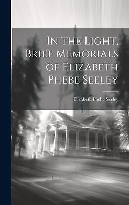 #ad In the Light Brief Memorials of Elizabeth Phebe Seeley by Elizabeth Phebe Seele $44.70