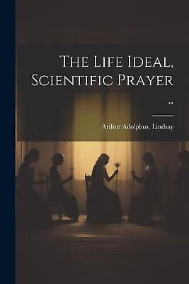 #ad The Life Ideal Scientific Prayer .. by Arthur Adolphus Lindsay Paperback Book $25.77