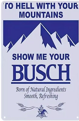 #ad BUSCH BEER METAL TIN SIGN HECK WITH YOUR MOUNTAINS SHOW ME YOUR BUSCH BAR ART $14.95