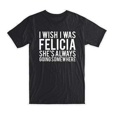 #ad I Wish I Was Felicia T Shirt Premium Soft Cotton Crew Neck Funny Tees Gifts NEW $18.99